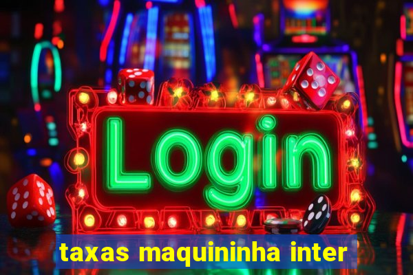 taxas maquininha inter